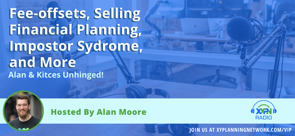 Ep #143_ Alan & Kitces Unhinged - Fee-offsets, Selling Financial Planning, Impostor Syndrome, and More