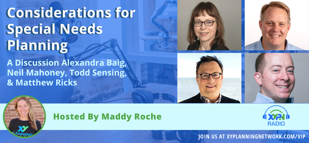 Ep #299: Considerations for Special Needs Planning: A Discussion With Alexandra Baig, Neil Mahoney, Todd Sensing, and Matthew Ricks