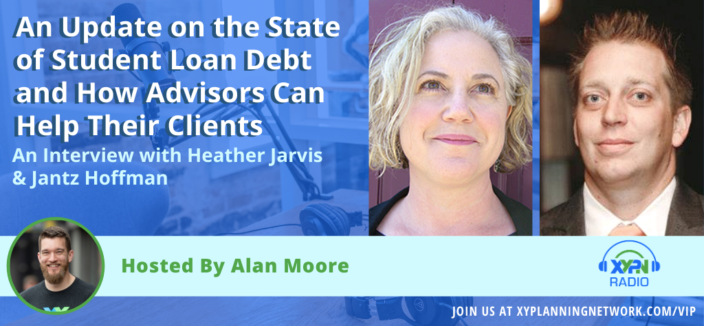 Ep #194: An Update on the State of Student Loan Debt and How Advisors Can Help Their Clients - With Heather Jarvis and Jantz Hoffman