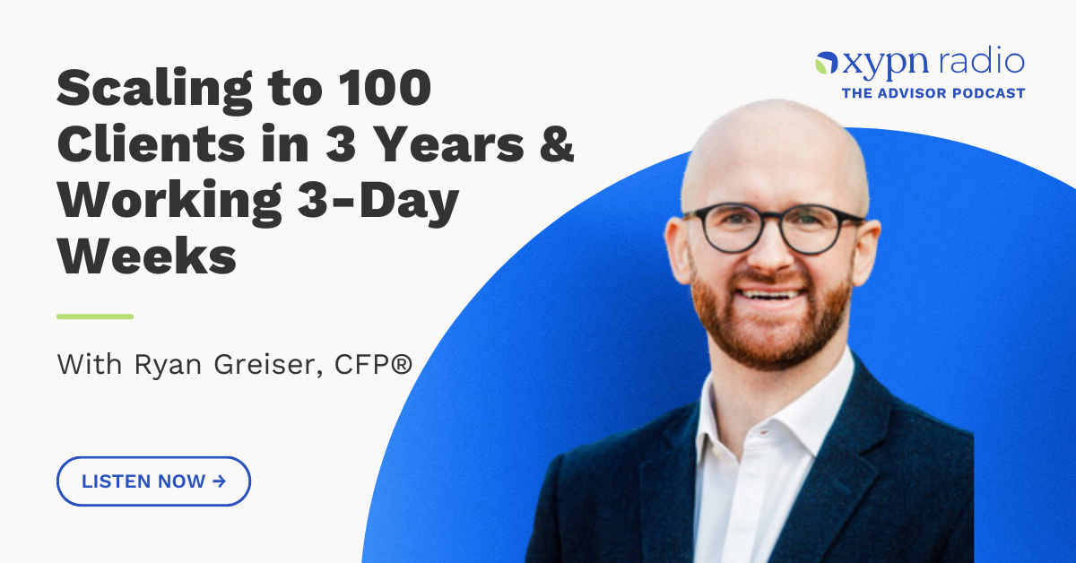 Ep #338: Scaling to 100 Clients in 3 Years & Working 3-Day Weeks: A Conversation with Ryan Greiser, CFP®