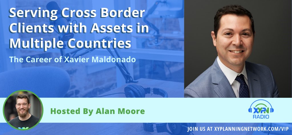 Ep #147: Serving Cross Border Clients with Assets in Multiple Countries - The Career of Xavier Maldonado