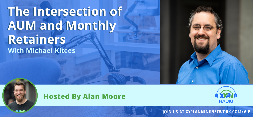 Ep #24: The Intersection of AUM and Monthly Retainers with Alan & Kitces